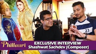 Phillauri Movie - Composer Shashwat Sachdev Exclusive Interview - Sahiba, Dum Dum