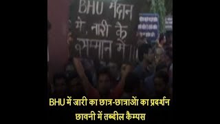 BHU में जारी का छात्र-छात्राओं का प्रदर्शन, छावनी में तब्दील कैम्पस